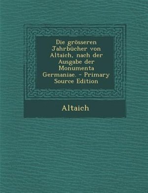 Front cover_Die grösseren Jahrbücher von Altaich, nach der Ausgabe der Monumenta Germaniae. - Primary Source Edition