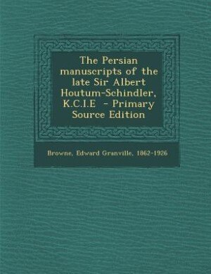 Couverture_The Persian manuscripts of the late Sir Albert Houtum-Schindler, K.C.I.E  - Primary Source Edition