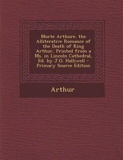 Couverture_Morte Arthure. the Alliterative Romance of the Death of King Arthur, Printed from a Ms. in Lincoln Cathedral, Ed. by J.O. Halliwell - Primary Source Edition