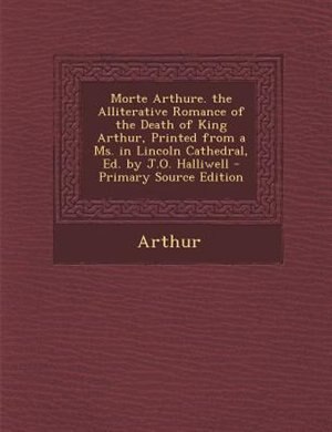 Couverture_Morte Arthure. the Alliterative Romance of the Death of King Arthur, Printed from a Ms. in Lincoln Cathedral, Ed. by J.O. Halliwell - Primary Source Edition