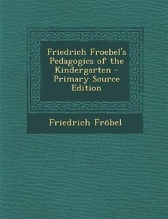 Friedrich Froebel's Pedagogics of the Kindergarten - Primary Source Edition
