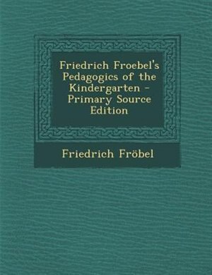 Friedrich Froebel's Pedagogics of the Kindergarten - Primary Source Edition