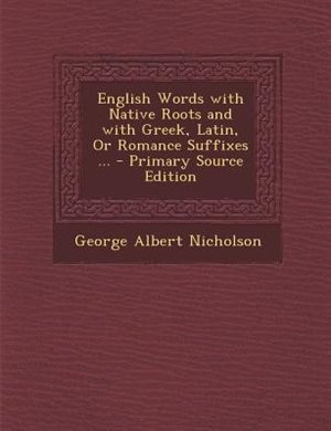 English Words with Native Roots and with Greek, Latin, Or Romance Suffixes ... - Primary Source Edition