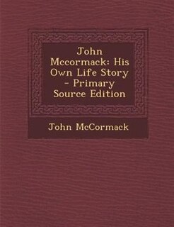 John Mccormack: His Own Life Story - Primary Source Edition