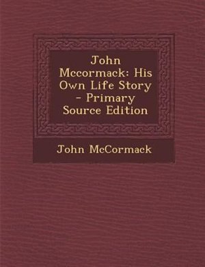John Mccormack: His Own Life Story - Primary Source Edition