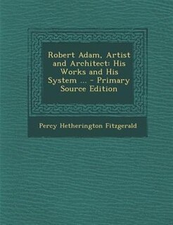 Robert Adam, Artist and Architect: His Works and His System ... - Primary Source Edition