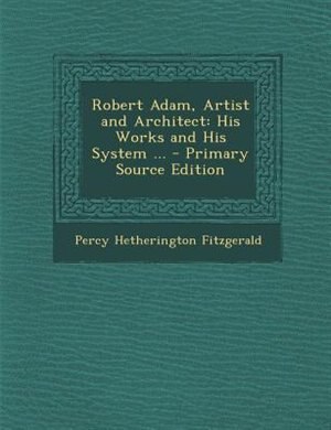 Robert Adam, Artist and Architect: His Works and His System ... - Primary Source Edition