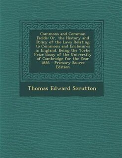 Commons and Common Fields: Or, the History and Policy of the Laws Relating to Commons and Enclosures in England. Being the Yor