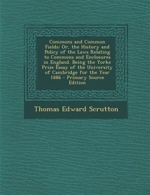 Commons and Common Fields: Or, the History and Policy of the Laws Relating to Commons and Enclosures in England. Being the Yor
