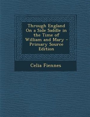 Through England On a Side Saddle in the Time of William and Mary - Primary Source Edition