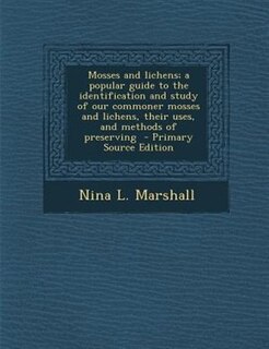 Mosses and lichens; a popular guide to the identification and study of our commoner mosses and lichens, their uses, and methods of preserving
