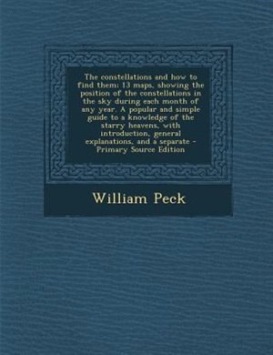 Front cover_The constellations and how to find them; 13 maps, showing the position of the constellations in the sky during each month of any year. A popular and simple guide to a knowledge of the starry heavens, with introduction, general explanations, and a separate