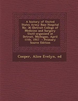 Front cover_A history of United States Army Base Hospital No. 36 (Detroit College of Medicine and Surgery Unit) organized at Detroit, Michigan, April 11th, 1917  - Primary Source Edition