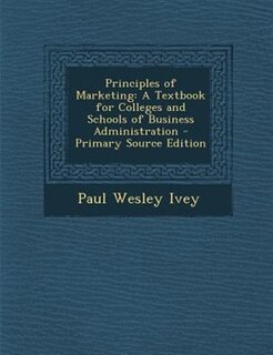 Principles of Marketing: A Textbook for Colleges and Schools of Business Administration - Primary Source Edition