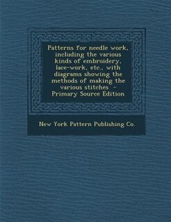 Front cover_Patterns for needle work, including the various kinds of embroidery, lace-work, etc., with diagrams showing the methods of making the various stitches