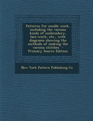 Front cover_Patterns for needle work, including the various kinds of embroidery, lace-work, etc., with diagrams showing the methods of making the various stitches