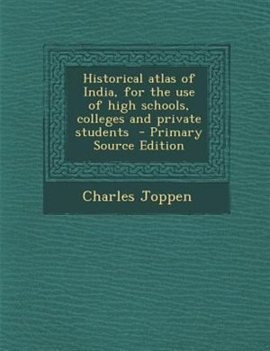 Historical atlas of India, for the use of high schools, colleges and private students