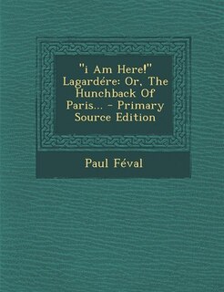 i Am Here! Lagardére: Or, The Hunchback Of Paris...