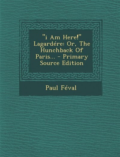 i Am Here! Lagardére: Or, The Hunchback Of Paris...