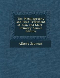 The Metallography and Heat Treatment of Iron and Steel - Primary Source Edition