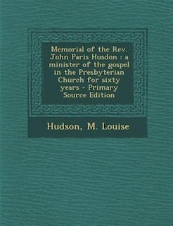 Memorial of the Rev. John Paris Husdon: a minister of the gospel in the Presbyterian Church for sixty years - Primary Source Edition