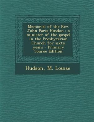 Memorial of the Rev. John Paris Husdon: a minister of the gospel in the Presbyterian Church for sixty years - Primary Source Edition