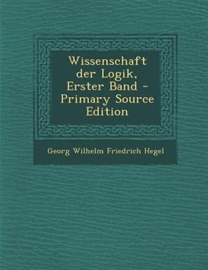 Wissenschaft der Logik, Erster Band - Primary Source Edition