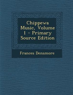 Chippewa Music, Volume 1 - Primary Source Edition