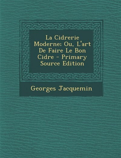 La Cidrerie Moderne; Ou, L'art De Faire Le Bon Cidre - Primary Source Edition
