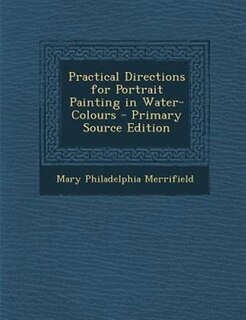 Practical Directions for Portrait Painting in Water-Colours - Primary Source Edition