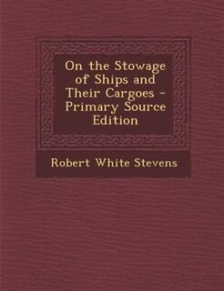On the Stowage of Ships and Their Cargoes - Primary Source Edition