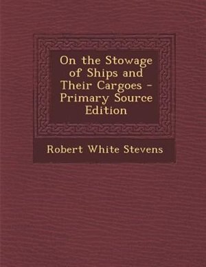 On the Stowage of Ships and Their Cargoes - Primary Source Edition