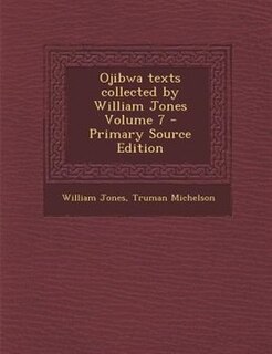 Ojibwa texts collected by William Jones Volume 7 - Primary Source Edition