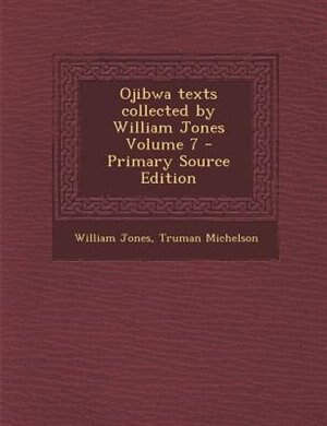 Ojibwa texts collected by William Jones Volume 7 - Primary Source Edition