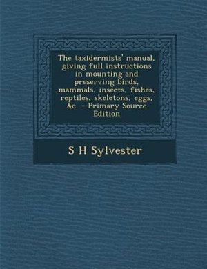 Front cover_The taxidermists' manual, giving full instructions in mounting and preserving birds, mammals, insects, fishes, reptiles, skeletons, eggs, &c