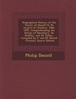 Front cover_Biographical History of the Family of Daniell Or De Anyers of Cheshire, 1066-1876, Comprehending the Houses of Daresbury, De Bradley, and De Tabley, Compiled by P. and M. Daniell