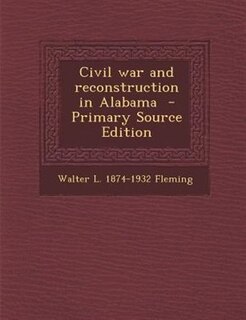 Civil war and reconstruction in Alabama  - Primary Source Edition
