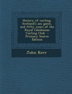 History of curling, Scotland's ain game, and fifty years of the Royal Caledonian Curling Club
