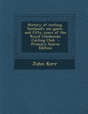 History of curling, Scotland's ain game, and fifty years of the Royal Caledonian Curling Club