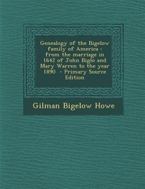 Genealogy of the Bigelow family of America: from the marriage in 1642 of John Biglo and Mary Warren to the year 1890  - Primary Source Edition