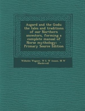 Asgard and the Gods; the tales and traditions of our Northern ancestors, forming a complete manual of Norse mythology;