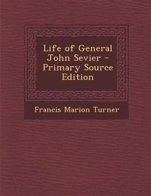 Life of General John Sevier - Primary Source Edition