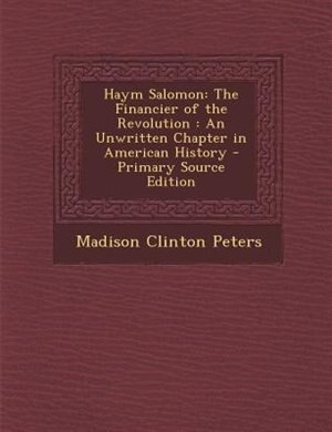 Haym Salomon: The Financier of the Revolution : An Unwritten Chapter in American History - Primary Source Edition