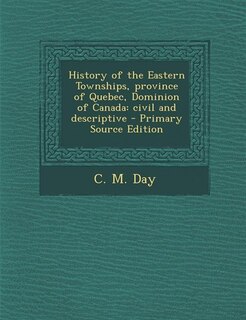 History of the Eastern Townships, province of Quebec, Dominion of Canada: civil and descriptive