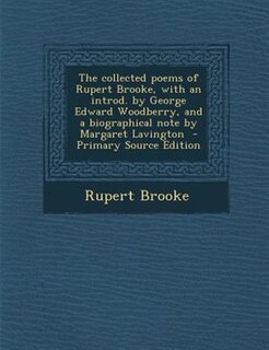 The collected poems of Rupert Brooke, with an introd. by George Edward Woodberry, and a biographical note by Margaret Lavington