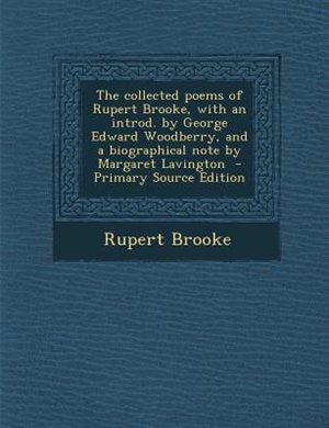 The collected poems of Rupert Brooke, with an introd. by George Edward Woodberry, and a biographical note by Margaret Lavington