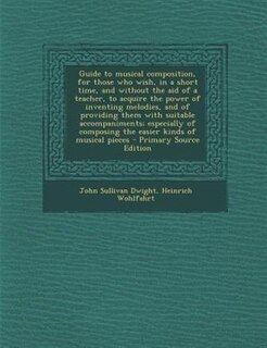 Front cover_Guide to musical composition, for those who wish, in a short time, and without the aid of a teacher, to acquire the power of inventing melodies, and of providing them with suitable accompaniments; especially of composing the easier kinds of musical pieces