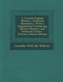 A French-English Military Technical Dictionary: With a Supplement Containing Recent Military and Technical Terms - Primary Source Edition