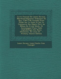 Livre-Journal De Lazare Duvaux, Marchand-Bijoutier Ordinaire Du Roy 1748-1758: Précédé D'une Étude Sur Le Goût Et Sur Le Commerce Des Objets D'art Au Milieu Du Xviiie Siècle, Et