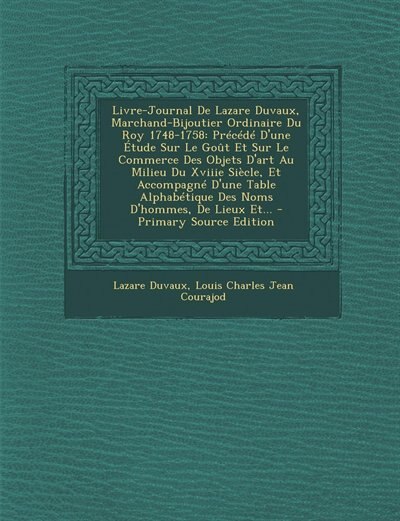 Livre-Journal De Lazare Duvaux, Marchand-Bijoutier Ordinaire Du Roy 1748-1758: Précédé D'une Étude Sur Le Goût Et Sur Le Commerce Des Objets D'art Au Milieu Du Xviiie Siècle, Et